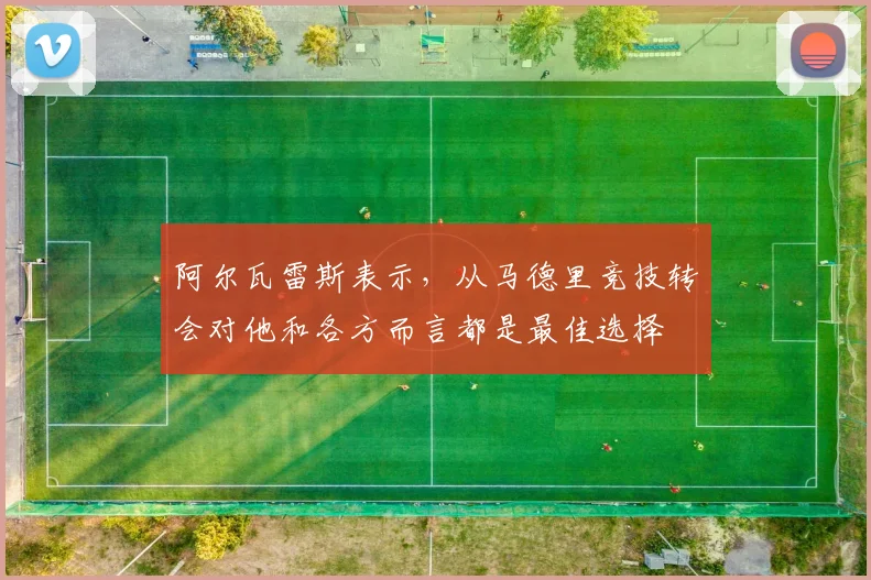 阿尔瓦雷斯表示，从马德里竞技转会对他和各方而言都是最佳选择